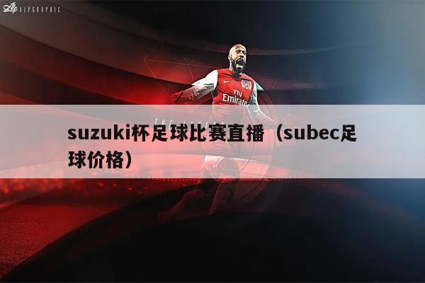 suzuki杯足球比赛直播（subec足球价格）