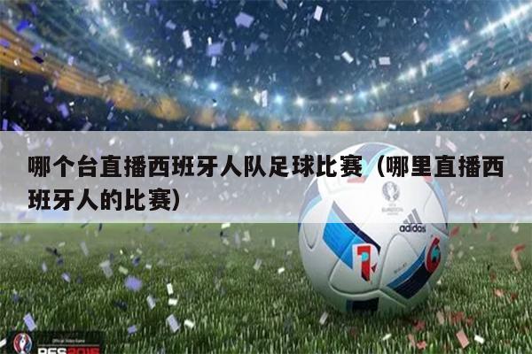 哪个台直播西班牙人队足球比赛（哪里直播西班牙人的比赛）