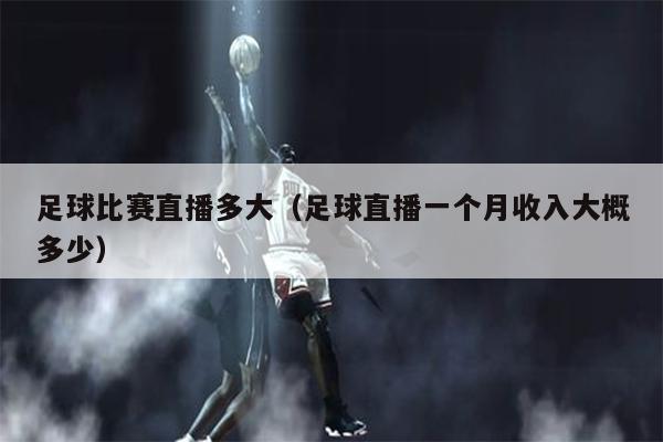 足球比赛直播多大（足球直播一个月收入大概多少）