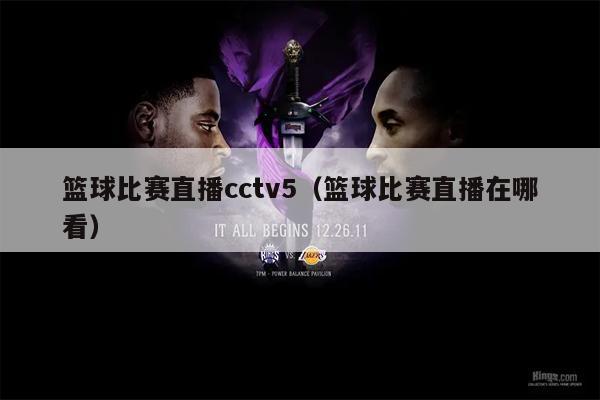篮球比赛直播cctv5（篮球比赛直播在哪看）