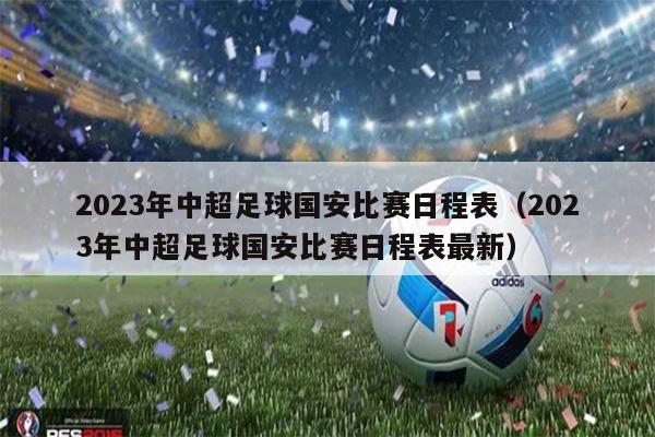 2023年中超足球国安比赛日程表（2023年中超足球国安比赛日程表最新）