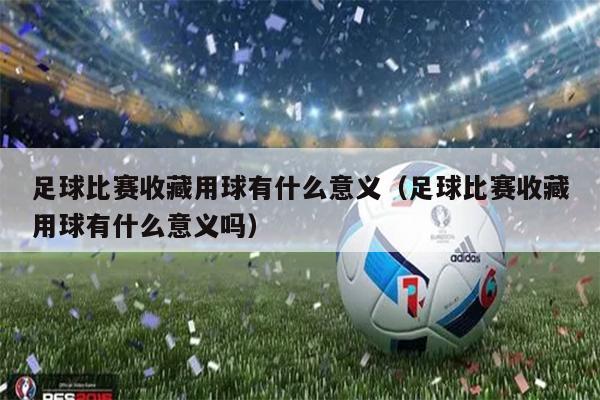 足球比赛收藏用球有什么意义（足球比赛收藏用球有什么意义吗）