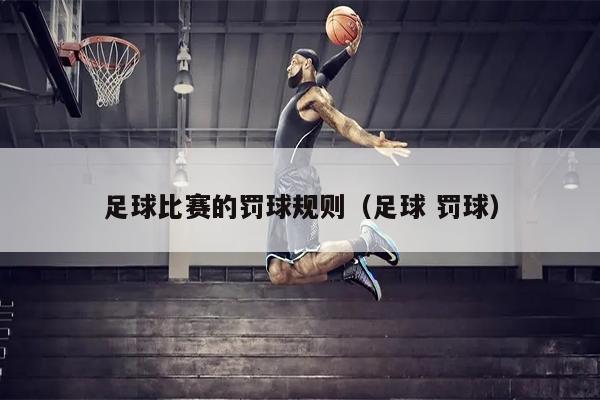 足球比赛的罚球规则（足球 罚球）