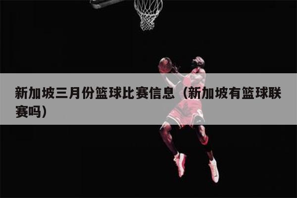新加坡三月份篮球比赛信息（新加坡有篮球联赛吗）