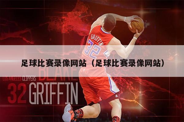 足球比赛录像网站（足球比赛录像网站）