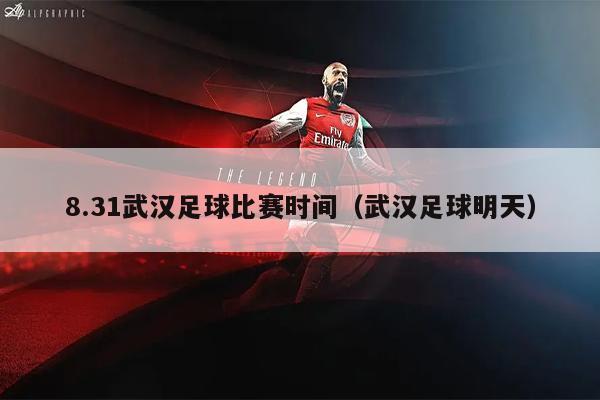 8.31武汉足球比赛时间（武汉足球明天）