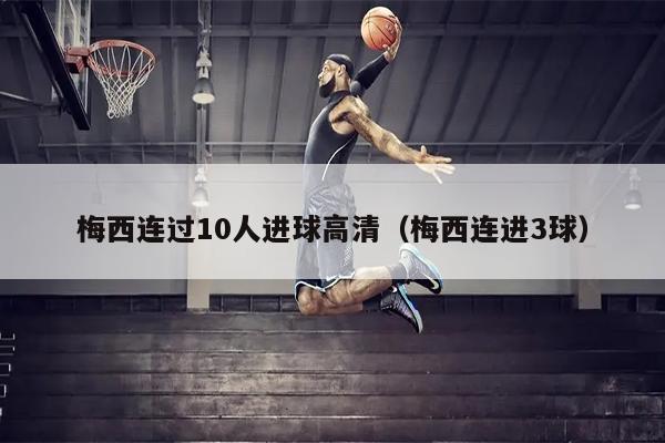 梅西连过10人进球高清（梅西连进3球）