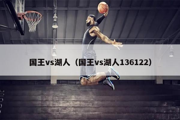 国王vs湖人（国王vs湖人136122）