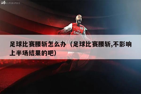 足球比赛腰斩怎么办（足球比赛腰斩,不影响上半场结果的吧）
