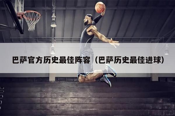 巴萨官方历史最佳阵容（巴萨历史最佳进球）