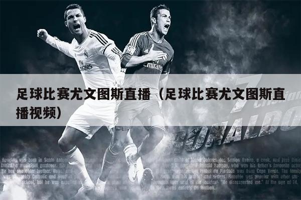 足球比赛尤文图斯直播（足球比赛尤文图斯直播视频）