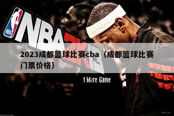 2023成都篮球比赛cba（成都篮球比赛门票价格）