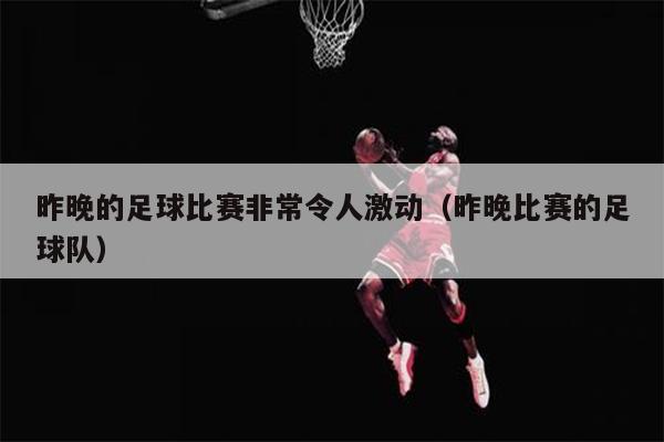 昨晚的足球比赛非常令人激动（昨晚比赛的足球队）