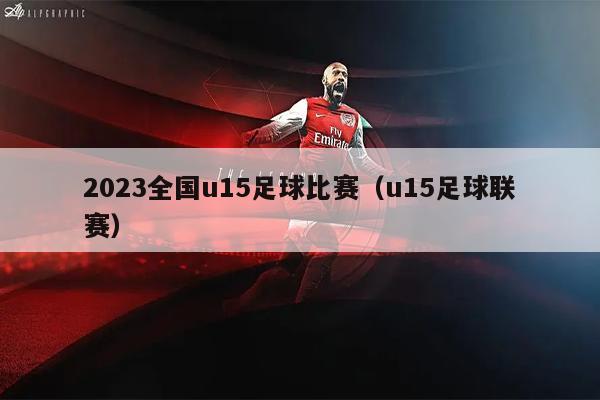 2023全国u15足球比赛（u15足球联赛）