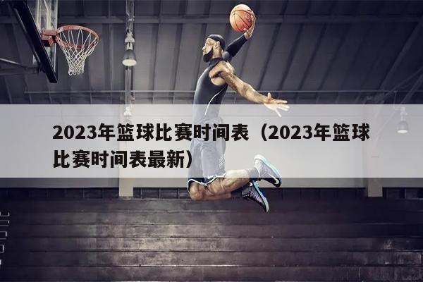 2023年篮球比赛时间表（2023年篮球比赛时间表最新）
