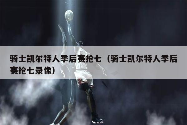 骑士凯尔特人季后赛抢七（骑士凯尔特人季后赛抢七录像）