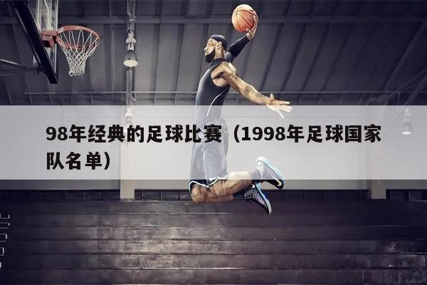 98年经典的足球比赛（1998年足球国家队名单）