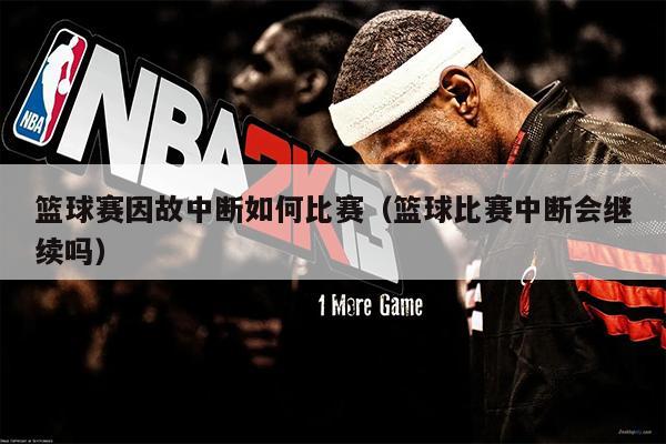 篮球赛因故中断如何比赛（篮球比赛中断会继续吗）