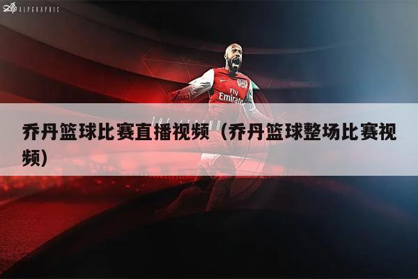 乔丹篮球比赛直播视频（乔丹篮球整场比赛视频）