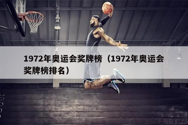 1972年奥运会奖牌榜（1972年奥运会奖牌榜排名）