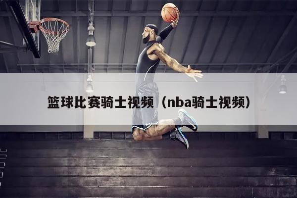 篮球比赛骑士视频（nba骑士视频）