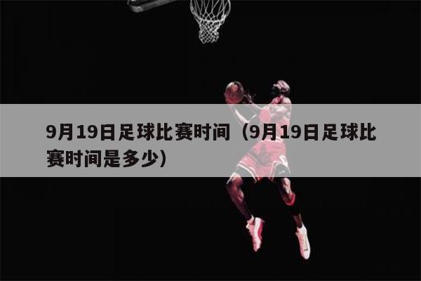 9月19日足球比赛时间（9月19日足球比赛时间是多少）