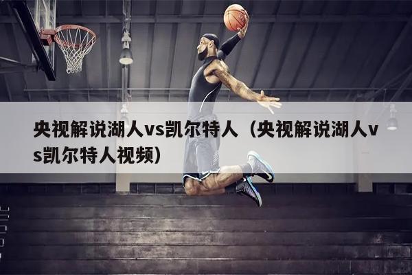 央视解说湖人vs凯尔特人（央视解说湖人vs凯尔特人视频）
