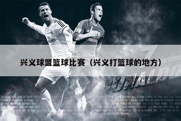 兴义球盟篮球比赛（兴义打篮球的地方）