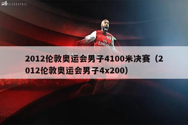 2012伦敦奥运会男子4100米决赛（2012伦敦奥运会男子4x200）