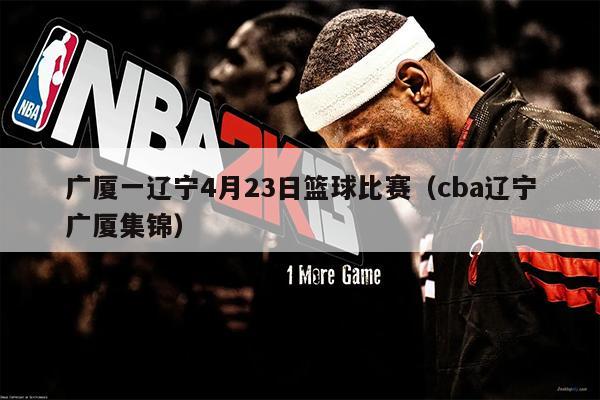 广厦一辽宁4月23日篮球比赛（cba辽宁广厦集锦）