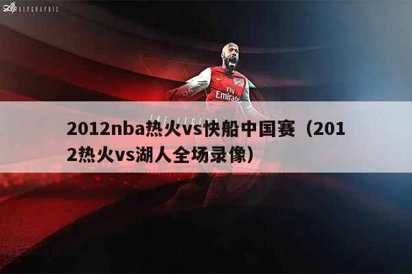 2012nba热火vs快船中国赛（2012热火vs湖人全场录像）
