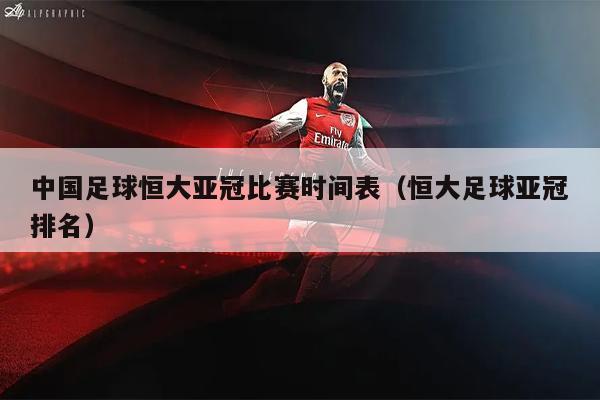 中国足球恒大亚冠比赛时间表（恒大足球亚冠排名）
