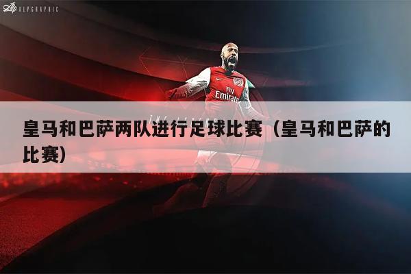 皇马和巴萨两队进行足球比赛（皇马和巴萨的比赛）