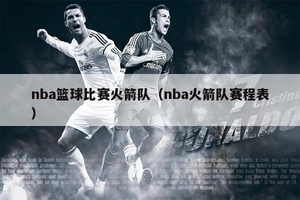nba篮球比赛火箭队（nba火箭队赛程表）
