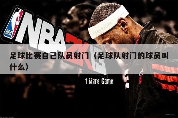 足球比赛自己队员射门（足球队射门的球员叫什么）