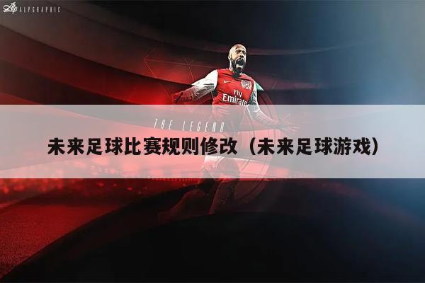 未来足球比赛规则修改（未来足球游戏）