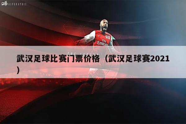 武汉足球比赛门票价格（武汉足球赛2021）