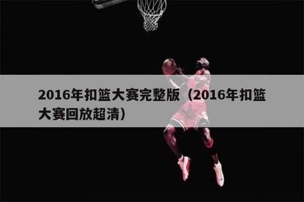 2016年扣篮大赛完整版（2016年扣篮大赛回放超清）