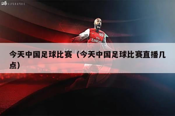 今天中国足球比赛（今天中国足球比赛直播几点）