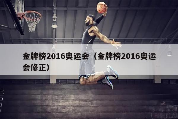 金牌榜2016奥运会（金牌榜2016奥运会修正）