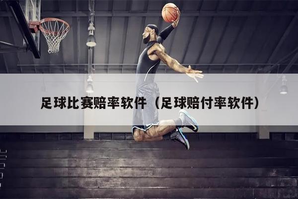 足球比赛赔率软件（足球赔付率软件）