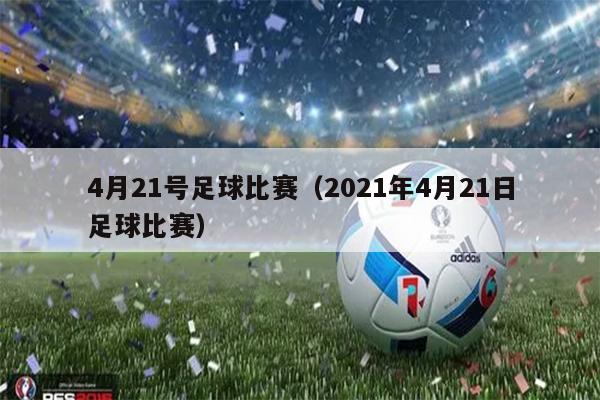 4月21号足球比赛（2021年4月21日足球比赛）