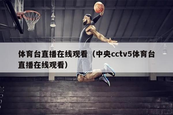 体育台直播在线观看（中央cctv5体育台直播在线观看）