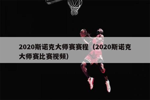2020斯诺克大师赛赛程（2020斯诺克大师赛比赛视频）