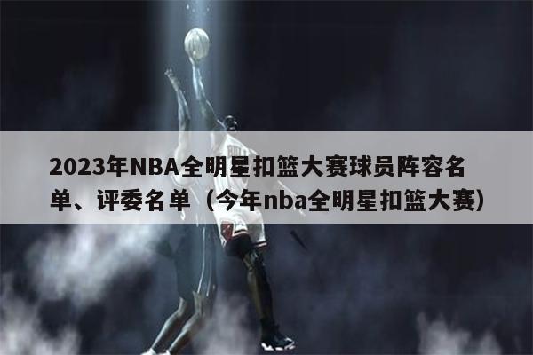 2023年NBA全明星扣篮大赛球员阵容名单、评委名单（今年nba全明星扣篮大赛）