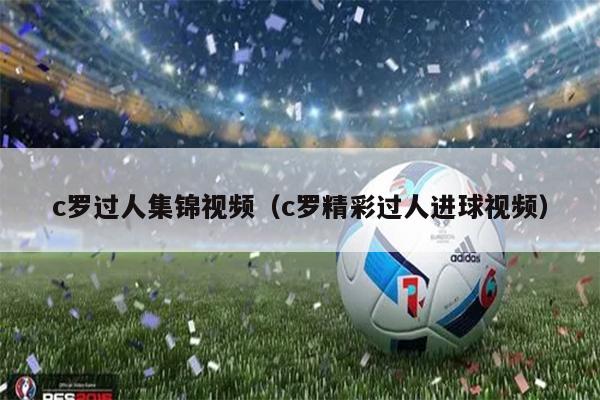 c罗过人集锦视频（c罗精彩过人进球视频）