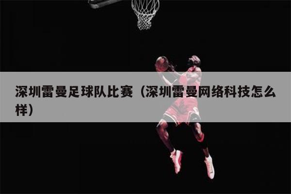 深圳雷曼足球队比赛（深圳雷曼网络科技怎么样）