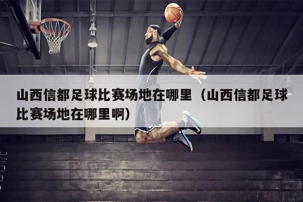 山西信都足球比赛场地在哪里（山西信都足球比赛场地在哪里啊）