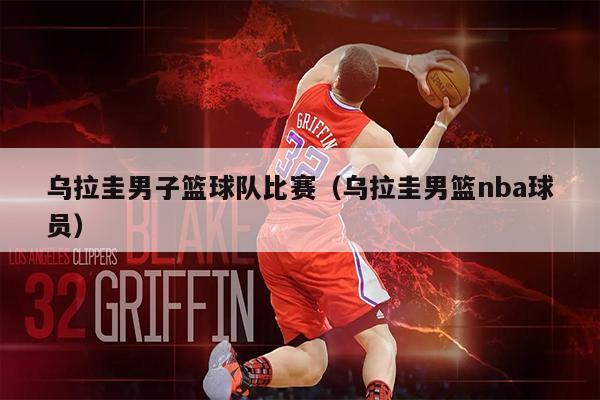 乌拉圭男子篮球队比赛（乌拉圭男篮nba球员）