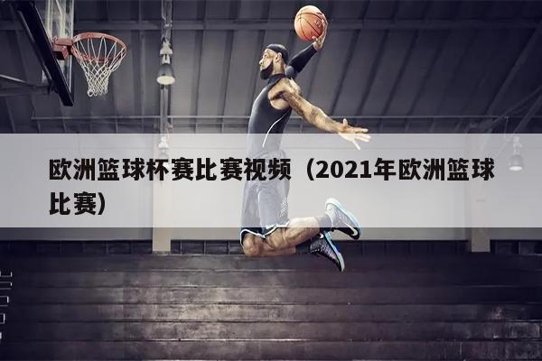欧洲篮球杯赛比赛视频（2021年欧洲篮球比赛）